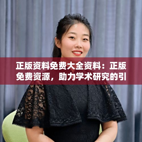 正版资料免费大全资料：正版免费资源，助力学术研究的引擎