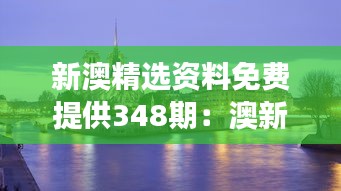 新澳精选资料免费提供348期：澳新旅游指南大全