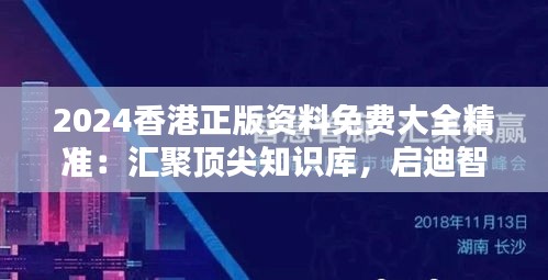 2024香港正版资料免费大全精准：汇聚顶尖知识库，启迪智慧人生