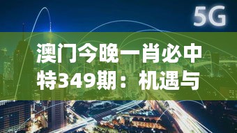澳门今晚一肖必中特349期：机遇与挑战并存的游戏