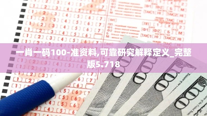 一肖一码100-准资料,可靠研究解释定义_完整版5.718