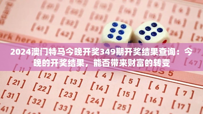 2024澳门特马今晚开奖349期开奖结果查询：今晚的开奖结果，能否带来财富的转变