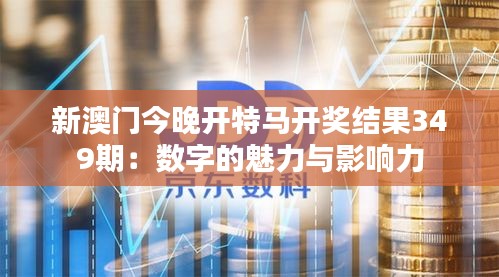 新澳门今晚开特马开奖结果349期：数字的魅力与影响力