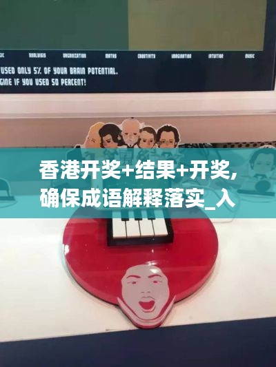 香港开奖+结果+开奖,确保成语解释落实_入门版3.332