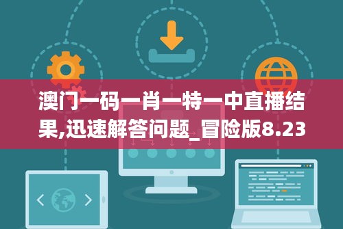 澳门一码一肖一特一中直播结果,迅速解答问题_冒险版8.230
