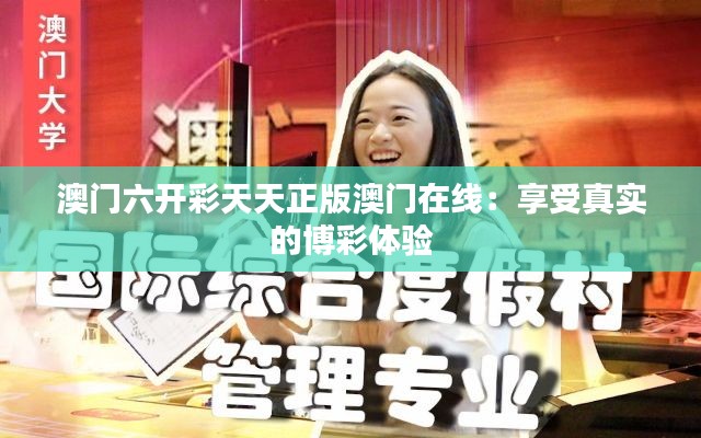 澳门六开彩天天正版澳门在线：享受真实的博彩体验