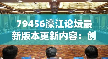 79456濠江论坛最新版本更新内容：创新驱动下的信息交流新纪元