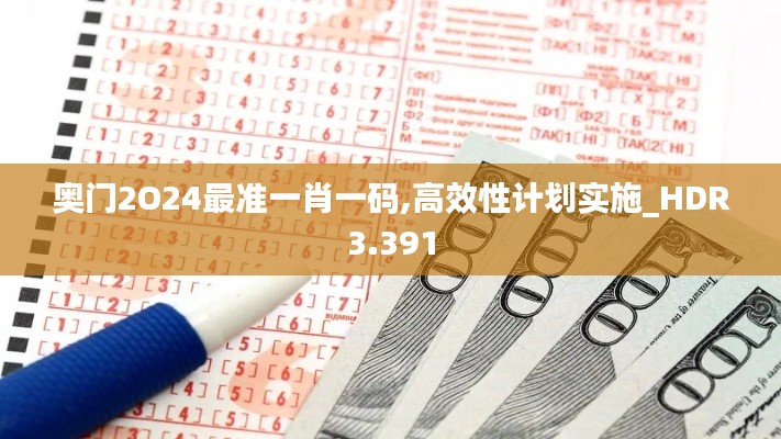 奥门2O24最准一肖一码,高效性计划实施_HDR3.391
