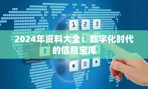 2024年资料大全：数字化时代的信息宝库