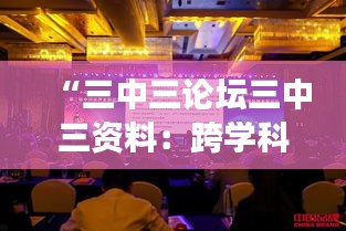 “三中三论坛三中三资料：跨学科交流的丰富资源与思想碰撞”