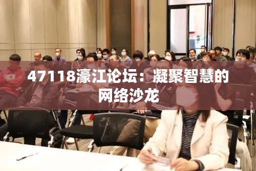 47118濠江论坛：凝聚智慧的网络沙龙