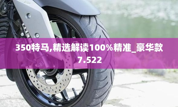 350特马,精选解读100%精准_豪华款7.522