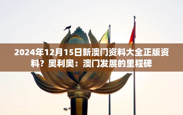 2024年12月15日新澳门资料大全正版资料？奥利奥：澳门发展的里程碑