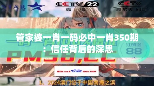 管家婆一肖一码必中一肖350期：信任背后的深思