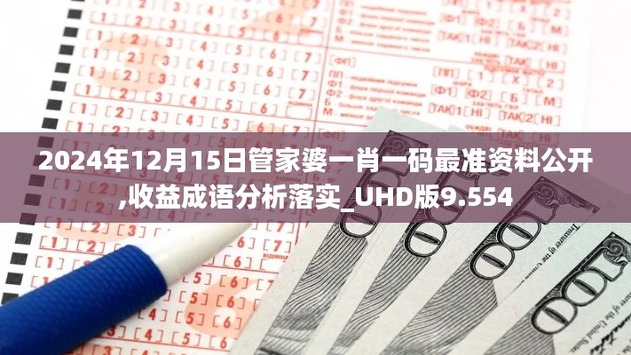 2024年12月15日管家婆一肖一码最准资料公开,收益成语分析落实_UHD版9.554