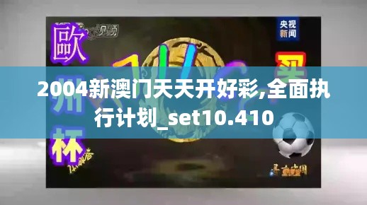 2004新澳门天天开好彩,全面执行计划_set10.410