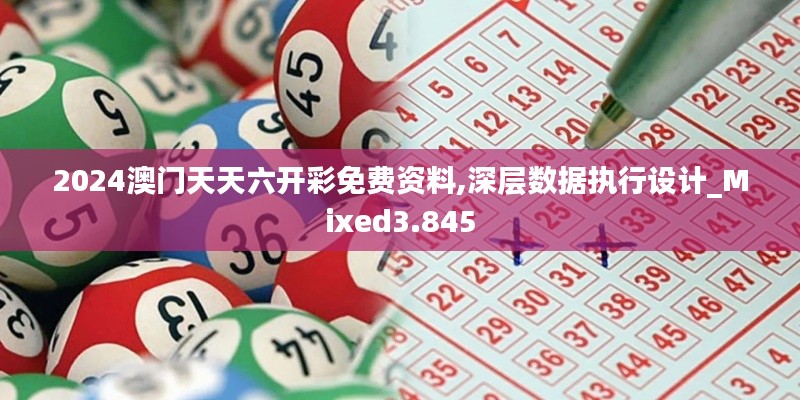 2024澳门天天六开彩免费资料,深层数据执行设计_Mixed3.845
