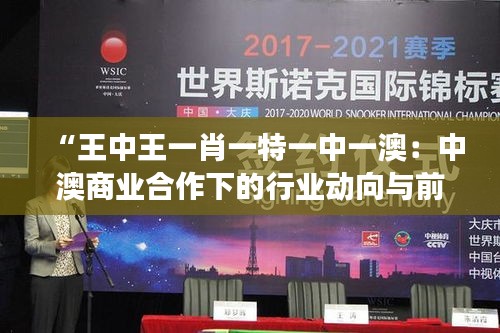 “王中王一肖一特一中一澳：中澳商业合作下的行业动向与前景展望”