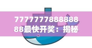 777777788888888最快开奖：揭秘背后的激动人心与期待
