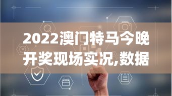 2022澳门特马今晚开奖现场实况,数据分析决策_云端版6.926