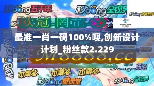 最准一肖一码100%噢,创新设计计划_粉丝款2.229