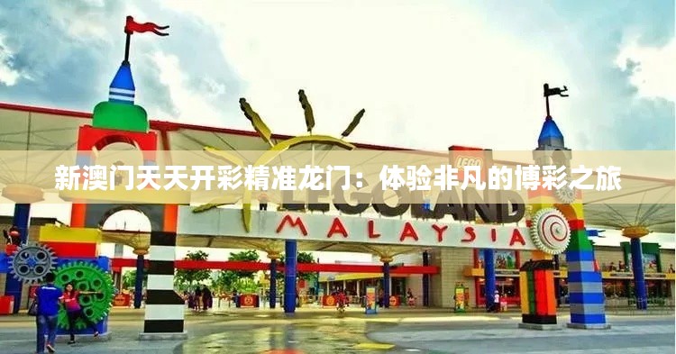 新澳门天天开彩精准龙门：体验非凡的博彩之旅
