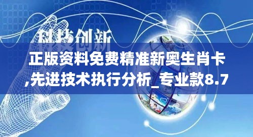 正版资料免费精准新奥生肖卡,先进技术执行分析_专业款8.717