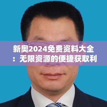 新奥2024免费资料大全：无限资源的便捷获取利器