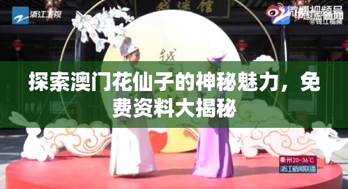 探索澳门花仙子的神秘魅力，免费资料大揭秘