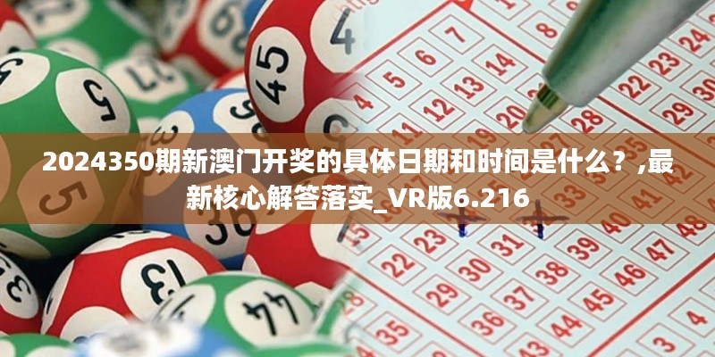 2024350期新澳门开奖的具体日期和时间是什么？,最新核心解答落实_VR版6.216