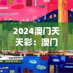 2024澳门天天彩：澳门博彩文化的延续与创新
