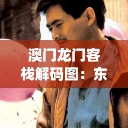 澳门龙门客栈解码图：东方奇幻世界的启示之旅