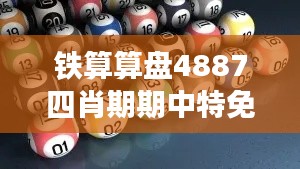 铁算算盘4887四肖期期中特免费送：体验精准预测，感受算盘魅力