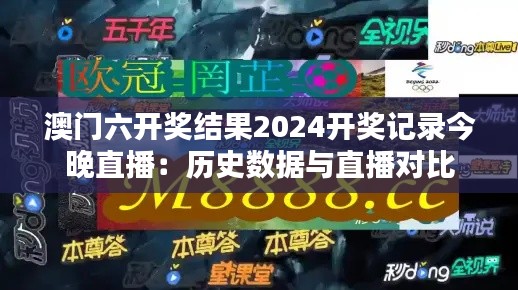 澳门六开奖结果2024开奖记录今晚直播：历史数据与直播对比