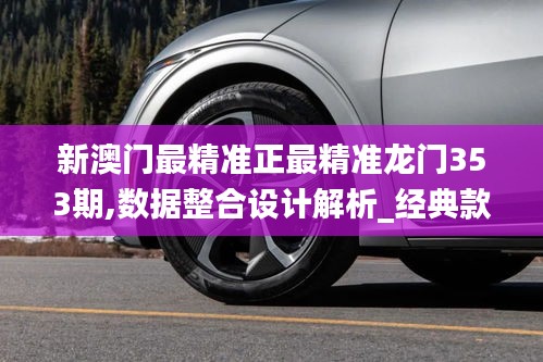 新澳门最精准正最精准龙门353期,数据整合设计解析_经典款4.624
