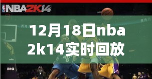 揭秘12月18日NBA 2K14实时回放精彩瞬间，观看攻略与精彩瞬间回顾