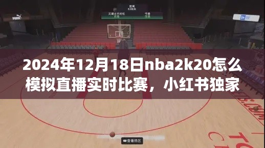 独家揭秘，NBA 2K20模拟直播实时比赛梦幻体验，小红书带你感受2024年12月18日的赛场激情！