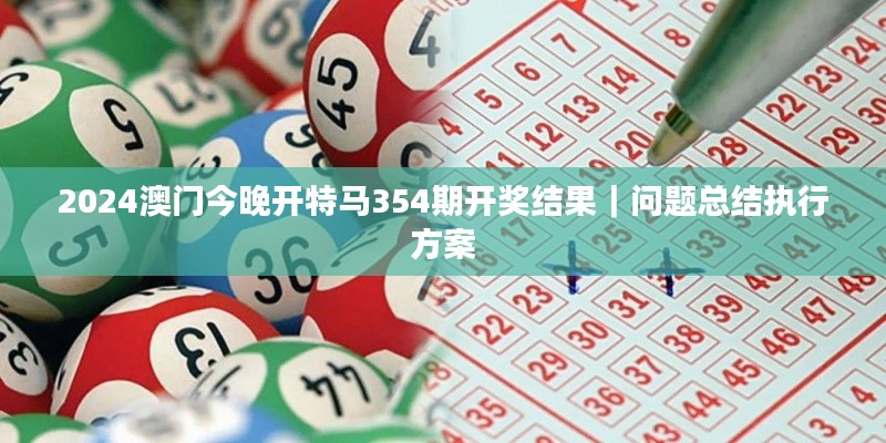 2024澳门今晚开特马354期开奖结果｜问题总结执行方案