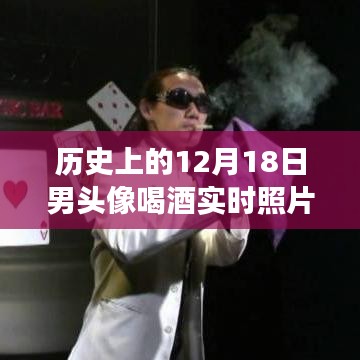 探秘历史男头像喝酒背后的故事，实时照片揭示醉人秘境的12月18日瞬间