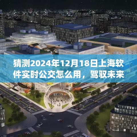 驾驭未来公交系统，掌握上海软件实时公交使用指南，城市出行新篇章（2024年12月版）