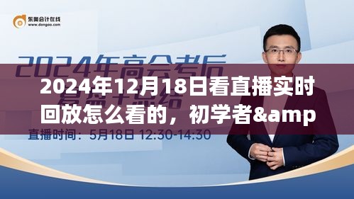 如何观看直播回放，初学者与进阶用户手把手教程（以2024年12月18日直播为例）