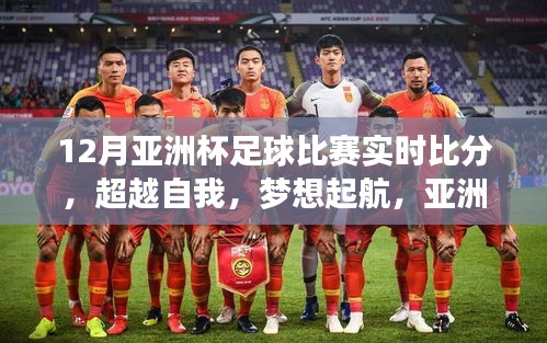 亚洲杯足球比赛，超越自我，梦想起航，实时比分见证励志篇章