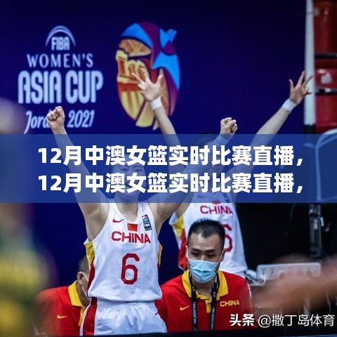 12月中澳女篮焦点对决与精彩瞬间解析，实时比赛直播回顾与解析