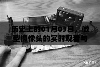 微型摄像头实时观看，科技发展的里程碑日期揭秘