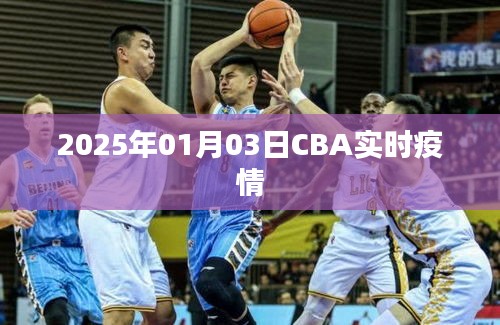 CBA实时疫情最新消息，聚焦2025年1月3日动态