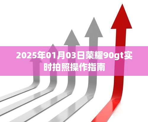 荣耀90GT实时拍照操作指南，详细步骤与技巧，2025年1月3日更新