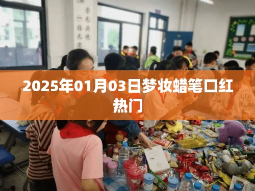 梦妆蜡笔口红热门趋势 2025年1月3日揭秘