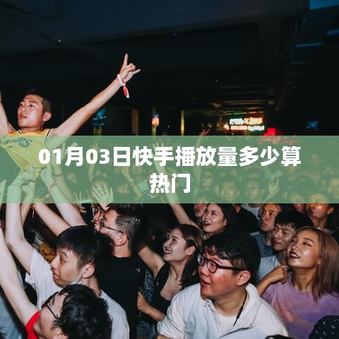 快手播放量多少算热门？日期揭秘
