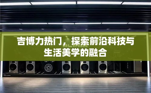 吉博力前沿科技与美学融合探索热门之选