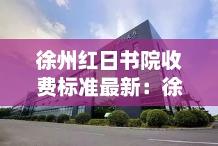 徐州红日书院收费标准最新：徐州红日酒业有限公司 